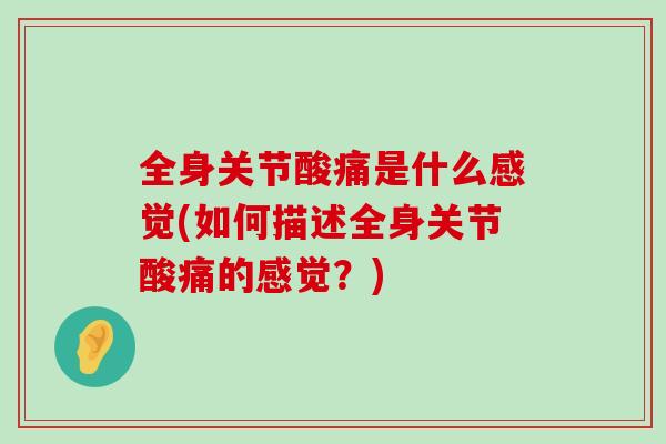 全身关节酸痛是什么感觉(如何描述全身关节酸痛的感觉?) 全身关节酸痛是什么感觉(如何描述全身关节酸痛的感觉?)