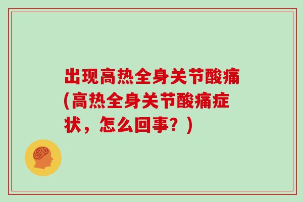 出现高热全身关节酸痛(高热全身关节酸痛症状,怎么回事?) 出现高热全身关节酸痛(高热全身关节酸痛症状,怎么回事?)