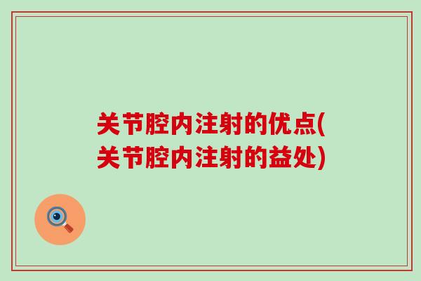 关节腔内注射的优点(关节腔内注射的益处) 关节腔内注射的优点(关节腔内注射的益处)
