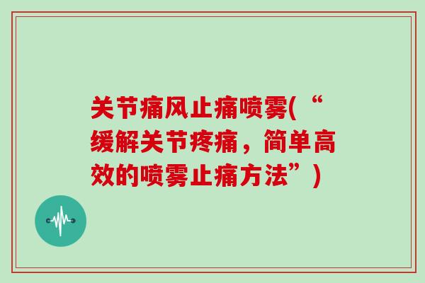 关节喷雾(“缓解关节,简单高效的喷雾方法”) 关节喷雾(“缓解关节,简单高效的喷雾方法”)