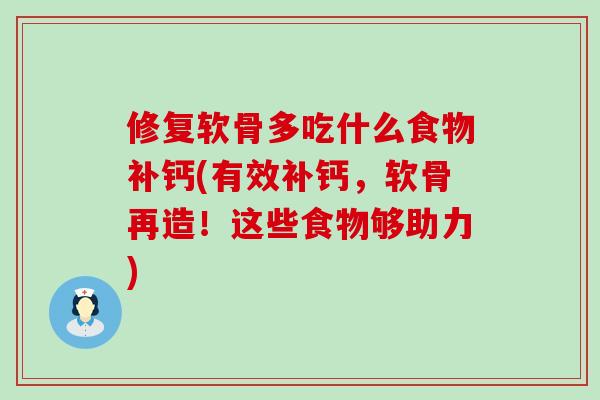 修复软骨多吃什么食物补钙(有效补钙,软骨再造!这些食物够助力) 修复软骨多吃什么食物补钙(有效补钙,软骨再造!这些食物够助力)