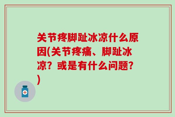 关节疼脚趾冰凉什么原因(关节、脚趾冰凉?或是有什么问题?) 关节疼脚趾冰凉什么原因(关节、脚趾冰凉?或是有什么问题?)