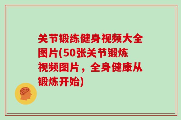 关节锻练健身视频大全图片(50张关节锻炼视频图片，全身健康从锻炼开始)