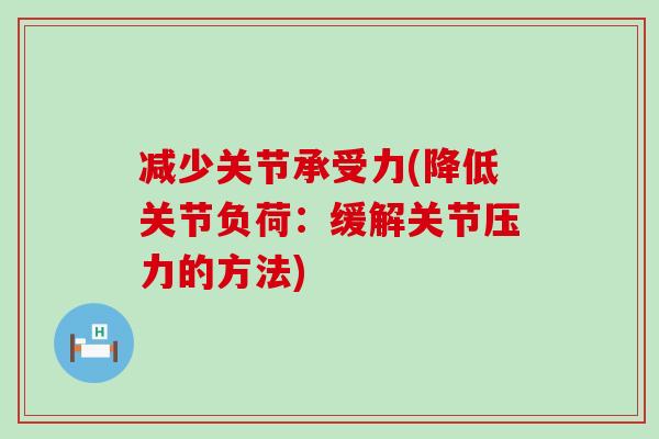 减少关节承受力(降低关节负荷：缓解关节压力的方法)