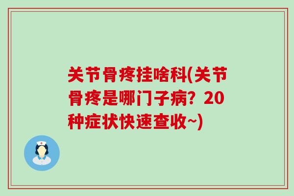 关节骨疼挂啥科(关节骨疼是哪门子？20种症状快速查收~)