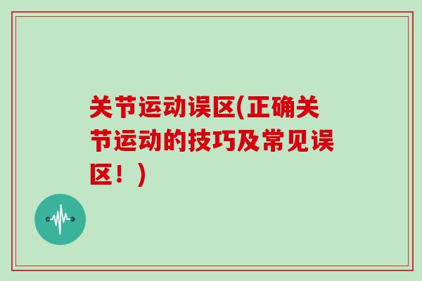 关节运动误区(正确关节运动的技巧及常见误区！)