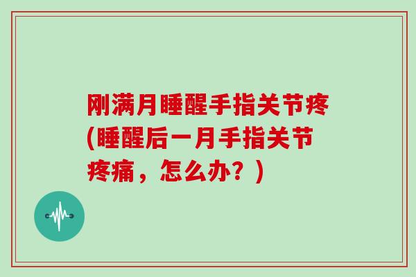刚满月睡醒手指关节疼(睡醒后一月手指关节，怎么办？)