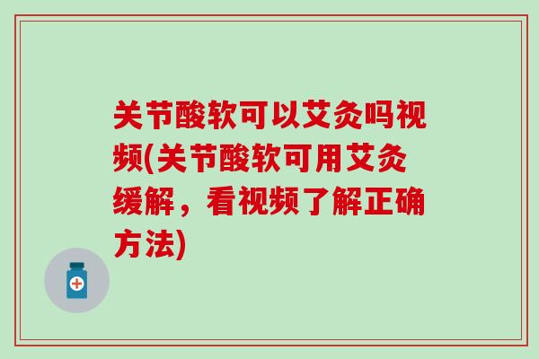 关节酸软可以艾灸吗视频(关节酸软可用艾灸缓解,看视频了解正确方法) 关节酸软可以艾灸吗视频(关节酸软可用艾灸缓解,看视频了解正确方法)