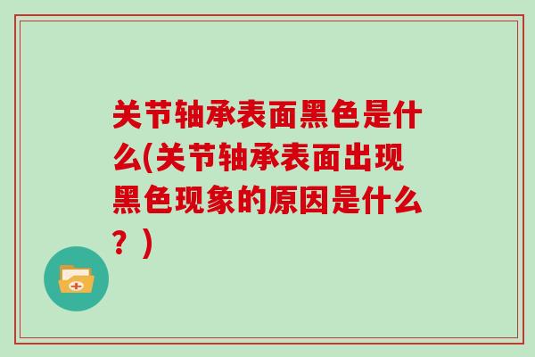 关节轴承表面黑色是什么(关节轴承表面出现黑色现象的原因是什么?) 关节轴承表面黑色是什么(关节轴承表面出现黑色现象的原因是什么?)