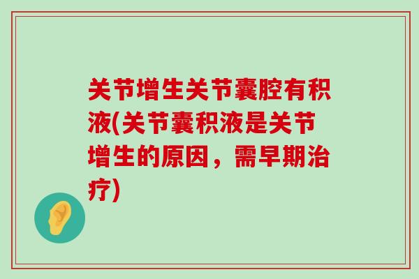 关节增生关节囊腔有积液(关节囊积液是关节增生的原因,需早期) 关节增生关节囊腔有积液(关节囊积液是关节增生的原因,需早期)
