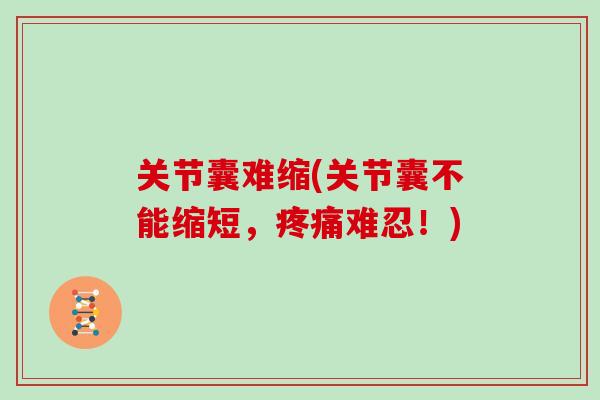 关节囊难缩(关节囊不能缩短,难忍!) 关节囊难缩(关节囊不能缩短,难忍!)