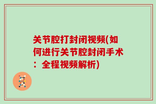关节腔打封闭视频(如何进行关节腔封闭手术:全程视频解析) 关节腔打封闭视频(如何进行关节腔封闭手术:全程视频解析)