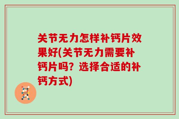 关节无力怎样补钙片效果好(关节无力需要补钙片吗？选择合适的补钙方式)
