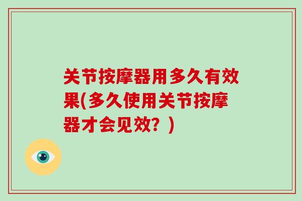 关节按摩器用多久有效果(多久使用关节按摩器才会见效?) 关节按摩器用多久有效果(多久使用关节按摩器才会见效?)