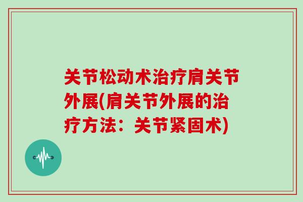 关节松动术肩关节外展(肩关节外展的方法:关节紧固术) 关节松动术肩关节外展(肩关节外展的方法:关节紧固术)
