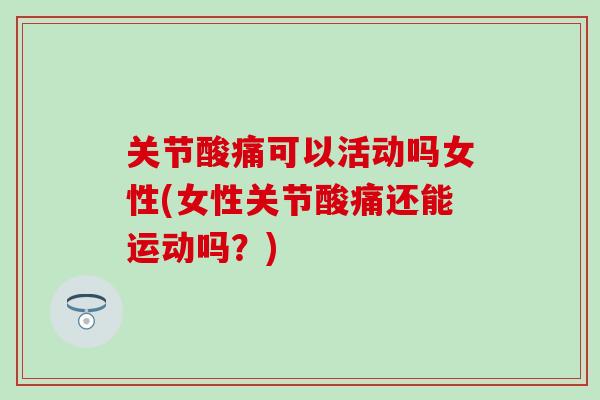 关节酸痛可以活动吗女性(女性关节酸痛还能运动吗？)