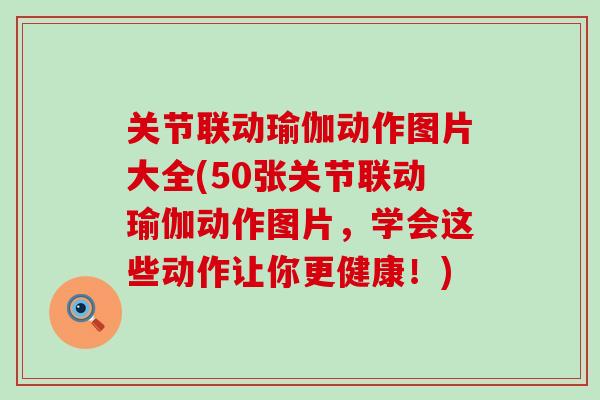 关节联动瑜伽动作图片大全(50张关节联动瑜伽动作图片,学会这些动作让你更健康!) 关节联动瑜伽动作图片大全(50张关节联动瑜伽动作图片,学会这些动作让你更健康!)
