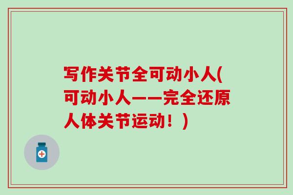 写作关节全可动小人(可动小人——完全还原人体关节运动!) 写作关节全可动小人(可动小人——完全还原人体关节运动!)