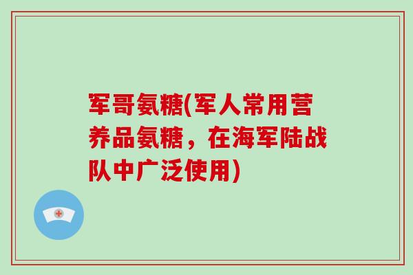 军哥氨糖(军人常用营养品氨糖,在海军陆战队中广泛使用) 军哥氨糖(军人常用营养品氨糖,在海军陆战队中广泛使用)
