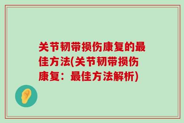 关节韧带损伤康复的佳方法(关节韧带损伤康复:佳方法解析) 关节韧带损伤康复的佳方法(关节韧带损伤康复:佳方法解析)