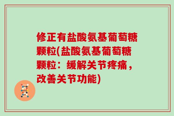 修正有盐酸氨基葡萄糖颗粒(盐酸氨基葡萄糖颗粒:缓解关节,改善关节功能) 修正有盐酸氨基葡萄糖颗粒(盐酸氨基葡萄糖颗粒:缓解关节,改善关节功能)
