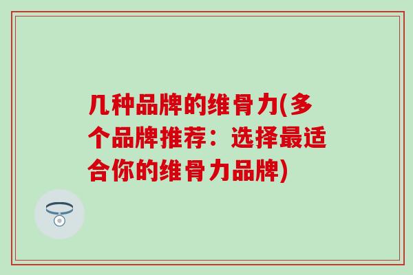 几种品牌的维骨力(多个品牌推荐:选择适合你的维骨力品牌) 几种品牌的维骨力(多个品牌推荐:选择适合你的维骨力品牌)