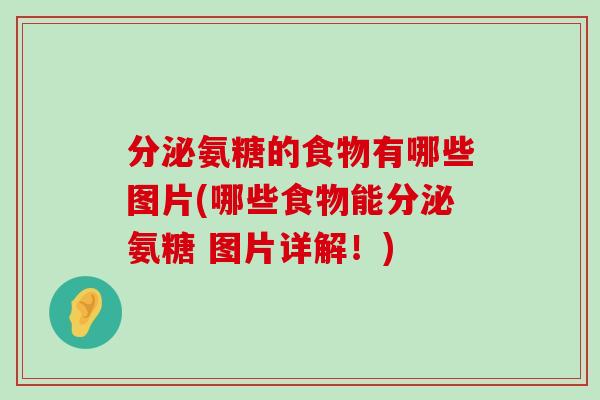 分泌氨糖的食物有哪些图片(哪些食物能分泌氨糖 图片详解！)