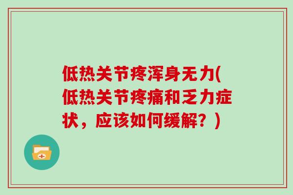 低热关节疼浑身无力(低热关节和乏力症状,应该如何缓解?) 低热关节疼浑身无力(低热关节和乏力症状,应该如何缓解?)