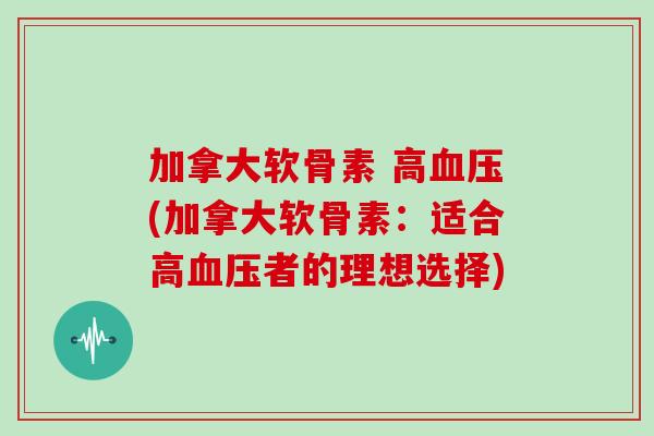 加拿大软骨素 高(加拿大软骨素：适合高者的理想选择)