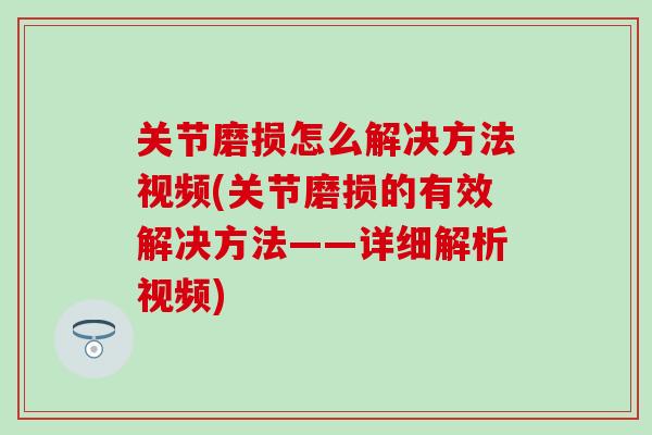关节磨损怎么解决方法视频(关节磨损的有效解决方法——详细解析视频) 关节磨损怎么解决方法视频(关节磨损的有效解决方法——详细解析视频)