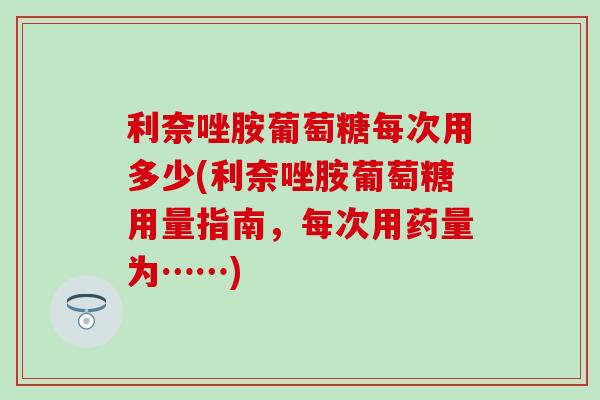 利奈唑胺葡萄糖每次用多少(利奈唑胺葡萄糖用量指南,每次用药量为……) 利奈唑胺葡萄糖每次用多少(利奈唑胺葡萄糖用量指南,每次用药量为……)