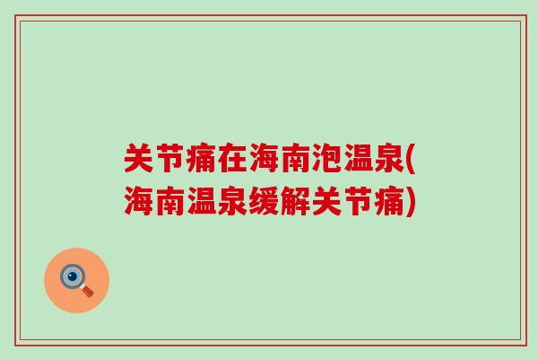 关节痛在海南泡温泉(海南温泉缓解关节痛) 关节痛在海南泡温泉(海南温泉缓解关节痛)