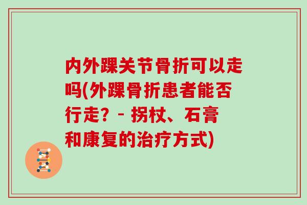 内外踝关节可以走吗(外踝患者能否行走？- 拐杖、石膏和康复的方式)