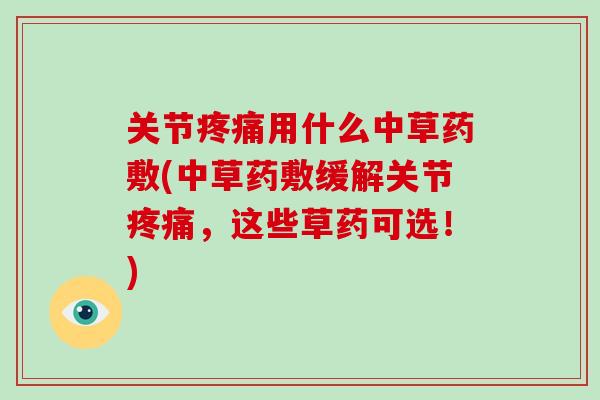 关节用什么中草药敷(中草药敷缓解关节,这些草药可选!) 关节用什么中草药敷(中草药敷缓解关节,这些草药可选!)