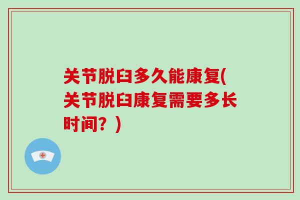 关节脱臼多久能康复(关节脱臼康复需要多长时间?) 关节脱臼多久能康复(关节脱臼康复需要多长时间?)