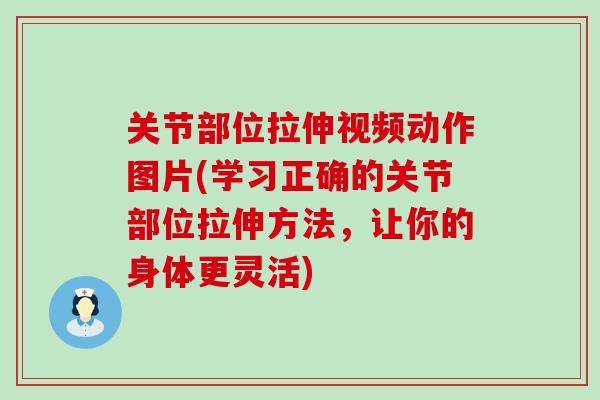 关节部位拉伸视频动作图片(学习正确的关节部位拉伸方法,让你的身体更灵活) 关节部位拉伸视频动作图片(学习正确的关节部位拉伸方法,让你的身体更灵活)
