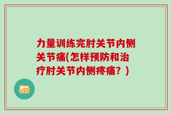 力量训练完肘关节内侧关节痛(怎样和肘关节内侧？)