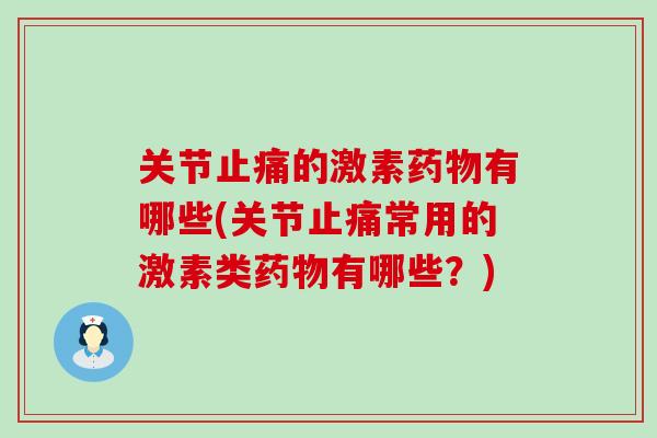 关节的激素有哪些(关节常用的激素类有哪些?) 关节的激素有哪些(关节常用的激素类有哪些?)