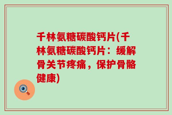 千林氨糖碳酸钙片(千林氨糖碳酸钙片:缓解骨关节,保护骨骼健康) 千林氨糖碳酸钙片(千林氨糖碳酸钙片:缓解骨关节,保护骨骼健康)