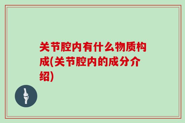 关节腔内有什么物质构成(关节腔内的成分介绍)