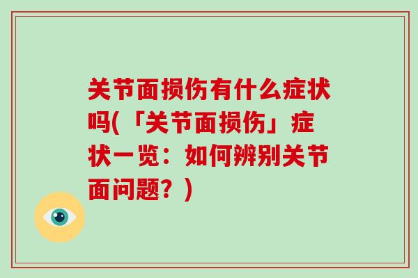 关节面损伤有什么症状吗(「关节面损伤」症状一览:如何辨别关节面问题?) 关节面损伤有什么症状吗(「关节面损伤」症状一览:如何辨别关节面问题?)