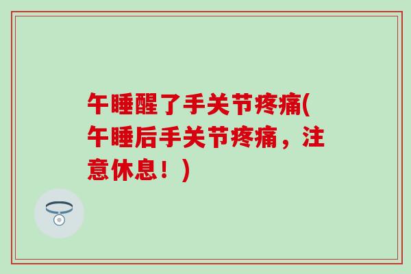 午睡醒了手关节(午睡后手关节，注意休息！)