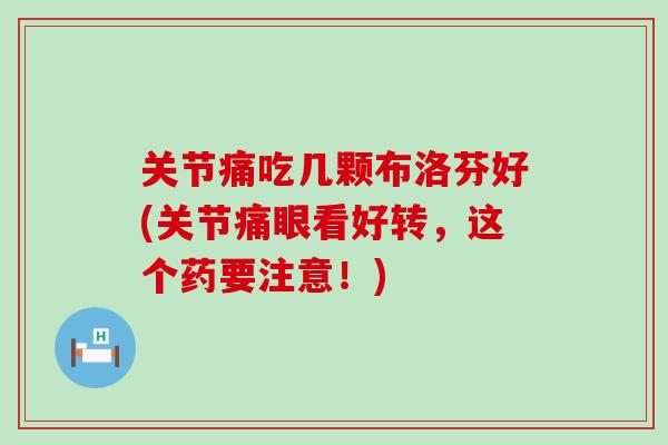 关节痛吃几颗布洛芬好(关节痛眼看好转,这个药要注意!) 关节痛吃几颗布洛芬好(关节痛眼看好转,这个药要注意!)
