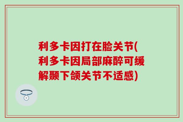 利多卡因打在脸关节(利多卡因局部麻醉可缓解颞下颌关节不适感)