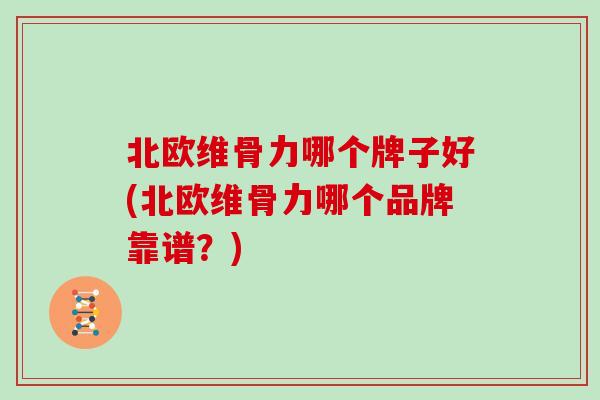 北欧维骨力哪个牌子好(北欧维骨力哪个品牌靠谱?) 北欧维骨力哪个牌子好(北欧维骨力哪个品牌靠谱?)