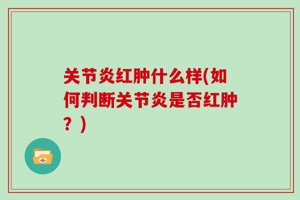 红肿什么样(如何判断是否红肿？)
