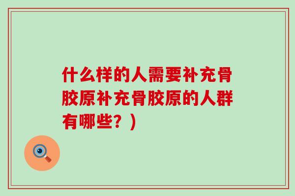 什么样的人需要补充骨胶原补充骨胶原的人群有哪些？)