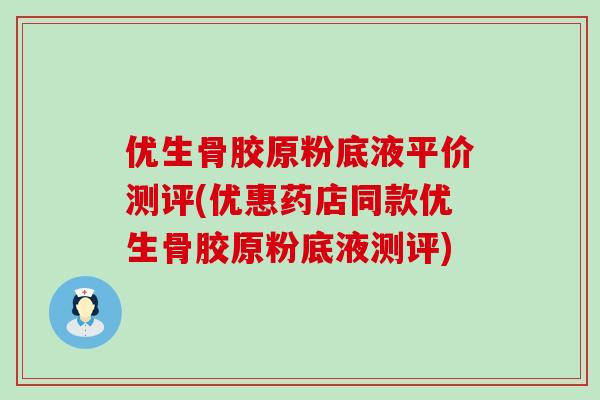 优生骨胶原粉底液平价测评(优惠药店同款优生骨胶原粉底液测评)