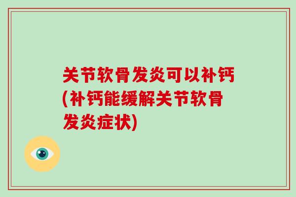 关节软骨发炎可以补钙(补钙能缓解关节软骨发状)