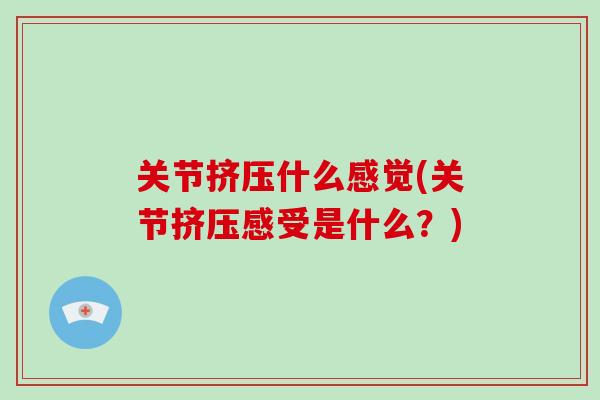 关节挤压什么感觉(关节挤压感受是什么？)